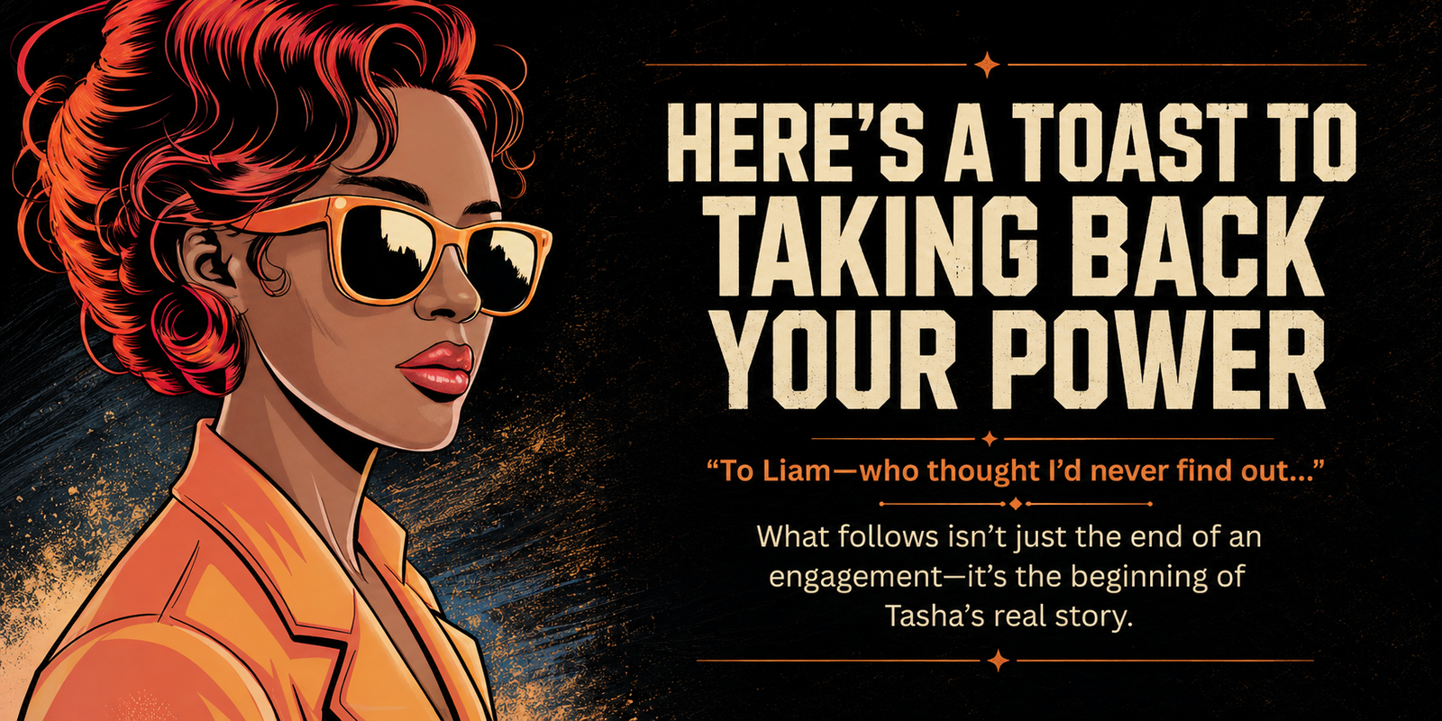 Graphic of Tasha in orange sunglasses beside the words: Here's a toast to taking back your power. 'To Liam — who thought I'd never find out…' What follows isn't just the end of an engagement — it's the beginning of Tasha's real story.